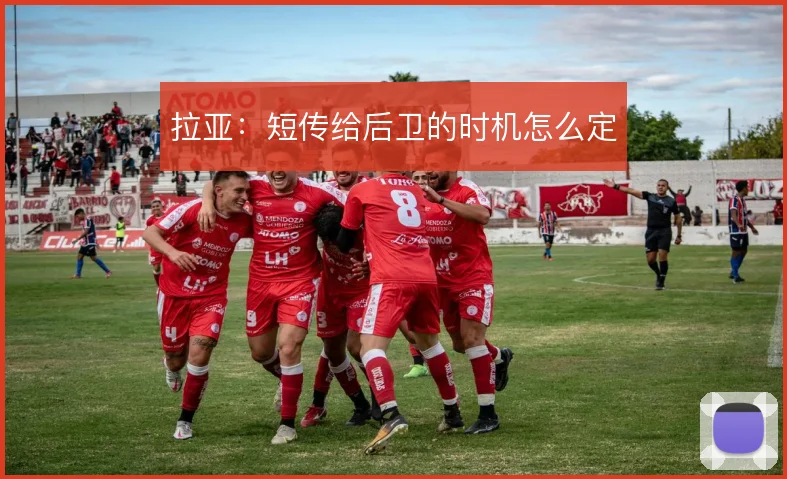 拉亚：短传给后卫的时机怎么定