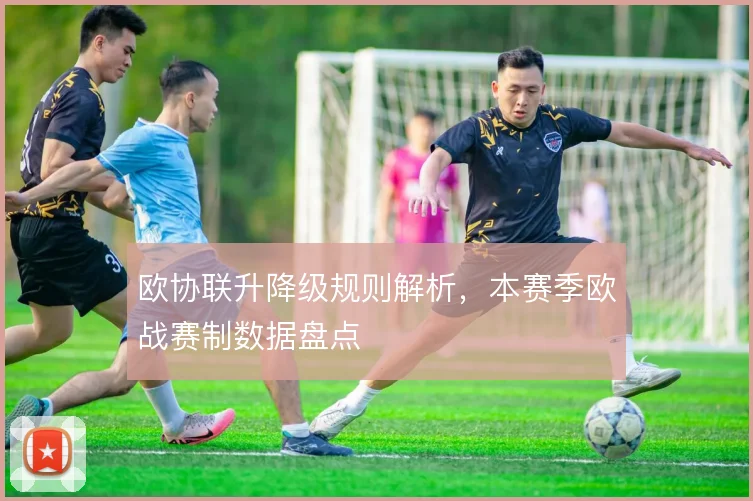 欧协联升降级规则解析，本赛季欧战赛制数据盘点