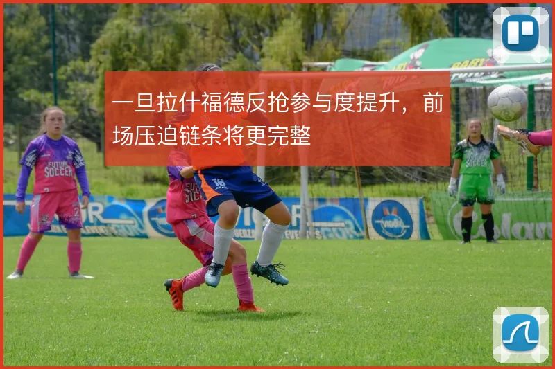 一旦拉什福德反抢参与度提升，前场压迫链条将更完整
