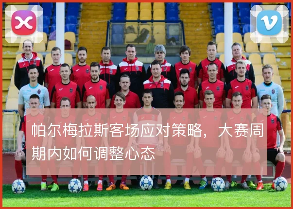 帕尔梅拉斯客场应对策略，大赛周期内如何调整心态