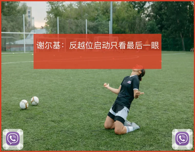 谢尔基：反越位启动只看最后一眼