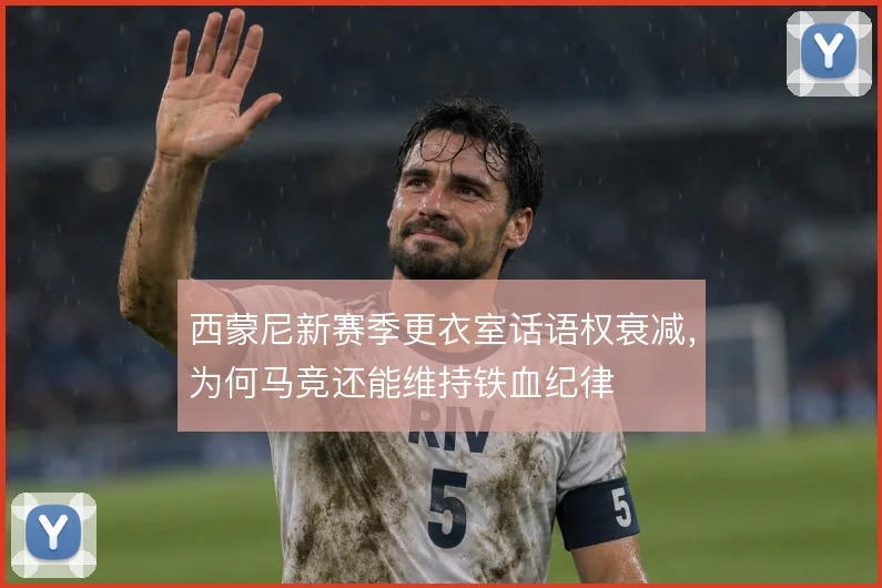 西蒙尼新赛季更衣室话语权衰减，为何马竞还能维持铁血纪律