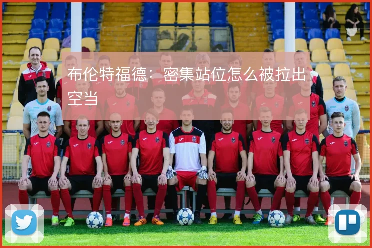 布伦特福德：密集站位怎么被拉出空当
