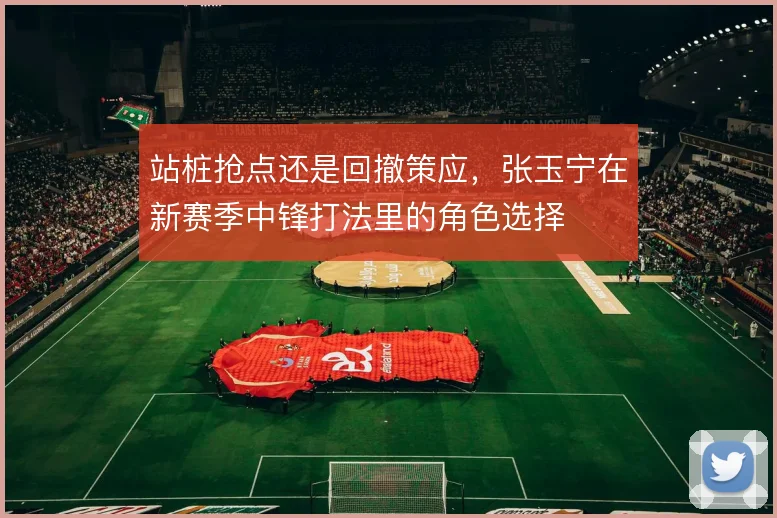 站桩抢点还是回撤策应，张玉宁在新赛季中锋打法里的角色选择