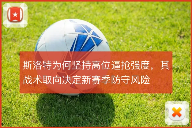 斯洛特为何坚持高位逼抢强度,其战术取向决定新赛季防守风险