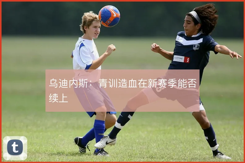乌迪内斯：青训造血在新赛季能否续上