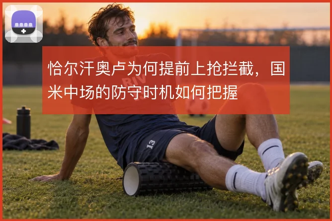 恰尔汗奥卢为何提前上抢拦截，国米中场的防守时机如何把握