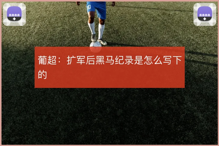 葡超：扩军后黑马纪录是怎么写下的