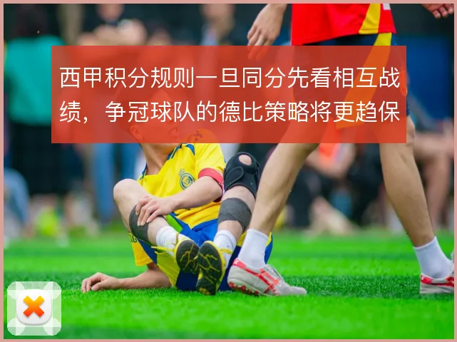 西甲积分规则一旦同分先看相互战绩，争冠球队的德比策略将更趋保守