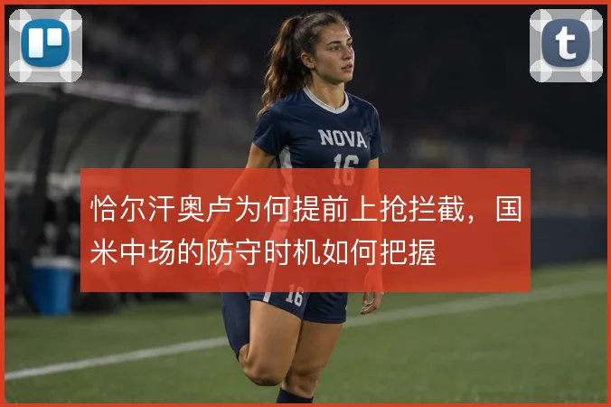 恰尔汗奥卢为何提前上抢拦截,国米中场的防守时机如何把握