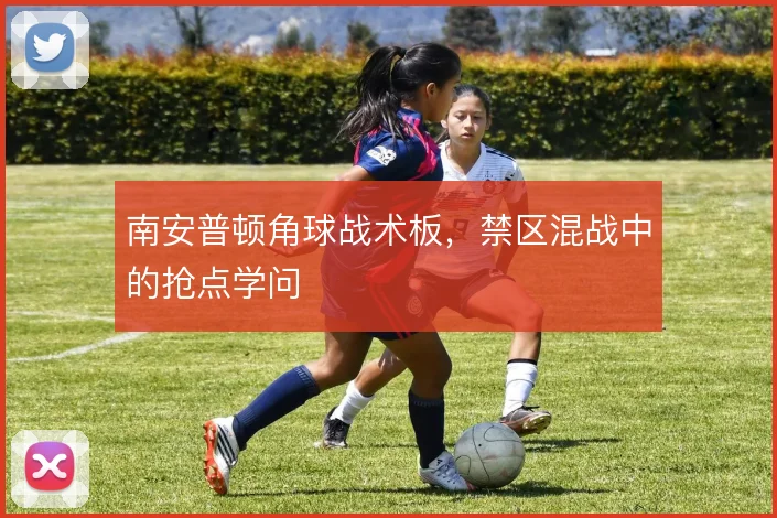 南安普顿角球战术板,禁区混战中的抢点学问