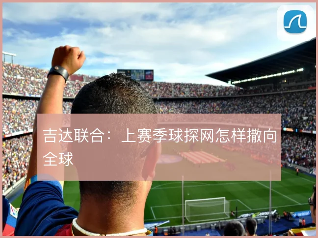 吉达联合：上赛季球探网怎样撒向全球