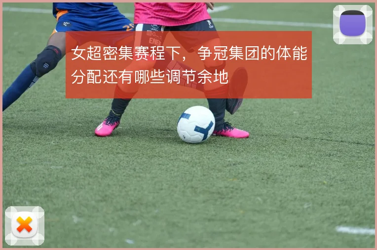 女超密集赛程下,争冠集团的体能分配还有哪些调节余地