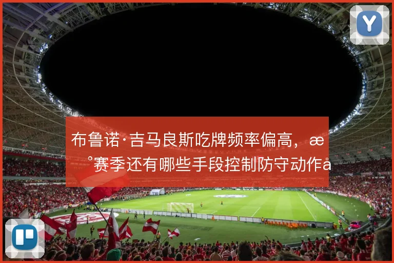 布鲁诺·吉马良斯吃牌频率偏高，新赛季还有哪些手段控制防守动作尺度