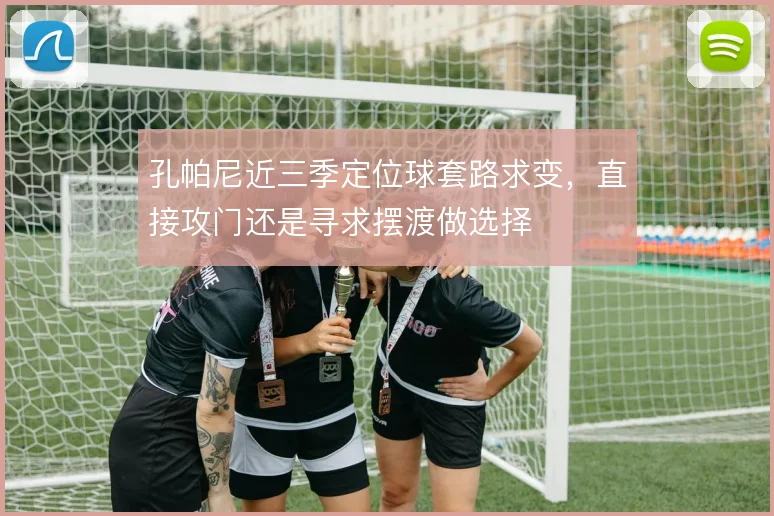 孔帕尼近三季定位球套路求变，直接攻门还是寻求摆渡做选择