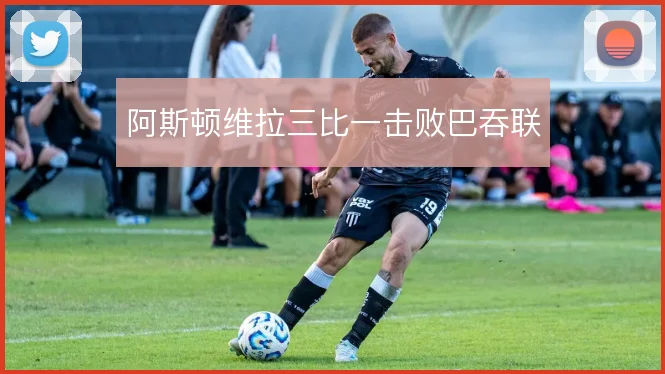 阿斯顿维拉三比一击败巴吞联