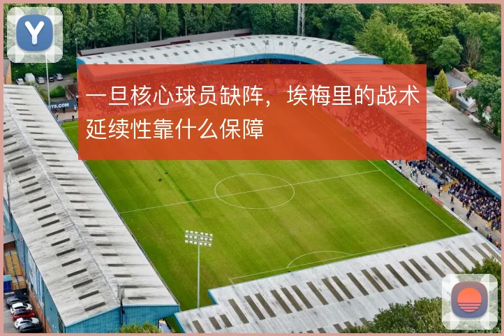 一旦核心球员缺阵，埃梅里的战术延续性靠什么保障