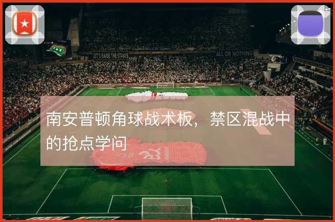 南安普顿角球战术板，禁区混战中的抢点学问