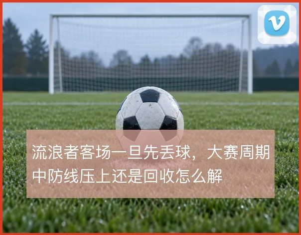 流浪者客场一旦先丢球,大赛周期中防线压上还是回收怎么解