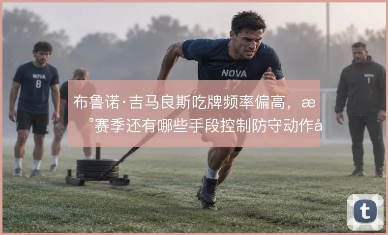 布鲁诺·吉马良斯吃牌频率偏高，新赛季还有哪些手段控制防守动作尺度