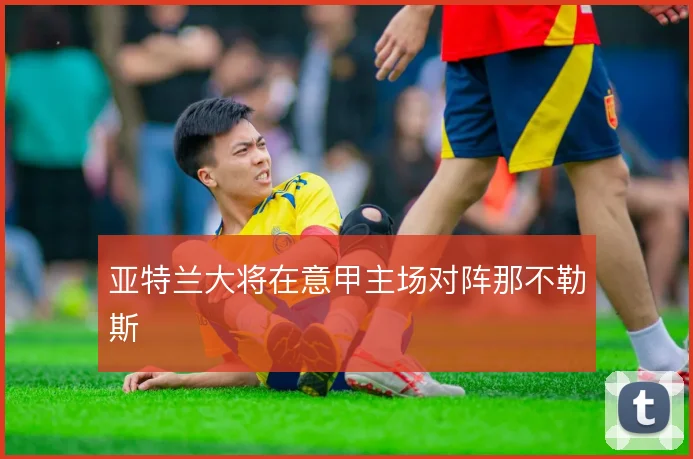 亚特兰大将在意甲主场对阵那不勒斯