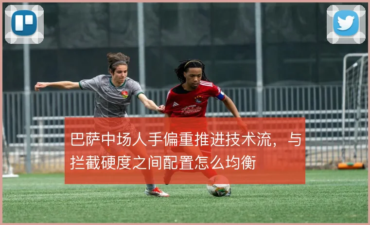 巴萨中场人手偏重推进技术流，与拦截硬度之间配置怎么均衡