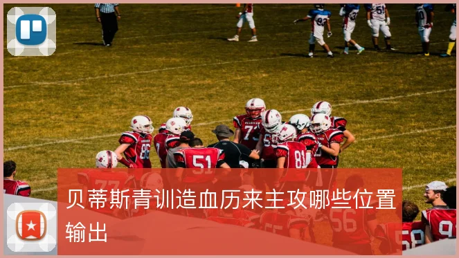 贝蒂斯青训造血历来主攻哪些位置输出