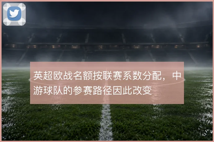 英超欧战名额按联赛系数分配，中游球队的参赛路径因此改变