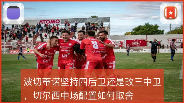 波切蒂诺坚持四后卫还是改三中卫,切尔西中场配置如何取舍