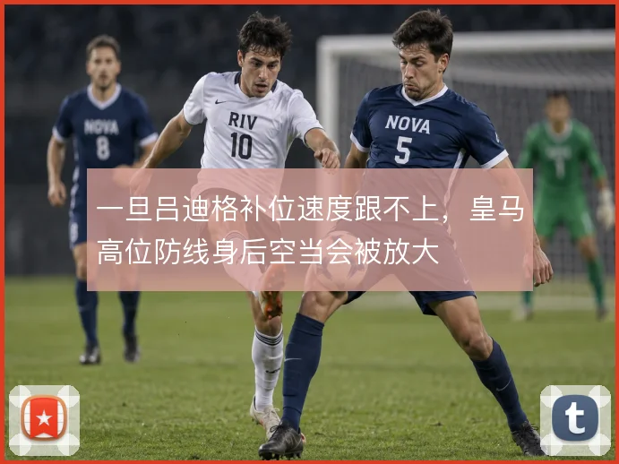 一旦吕迪格补位速度跟不上，皇马高位防线身后空当会被放大