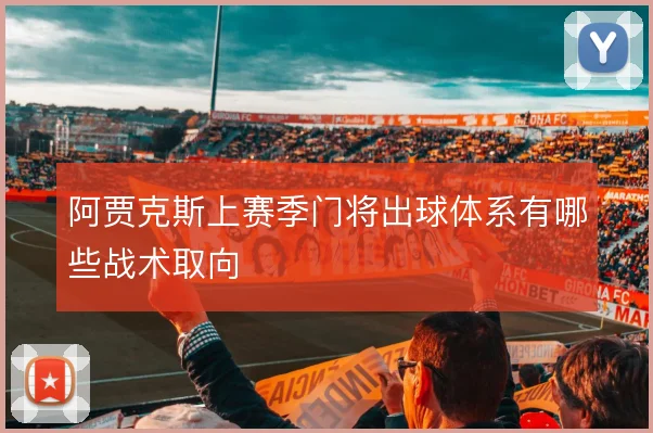 阿贾克斯上赛季门将出球体系有哪些战术取向