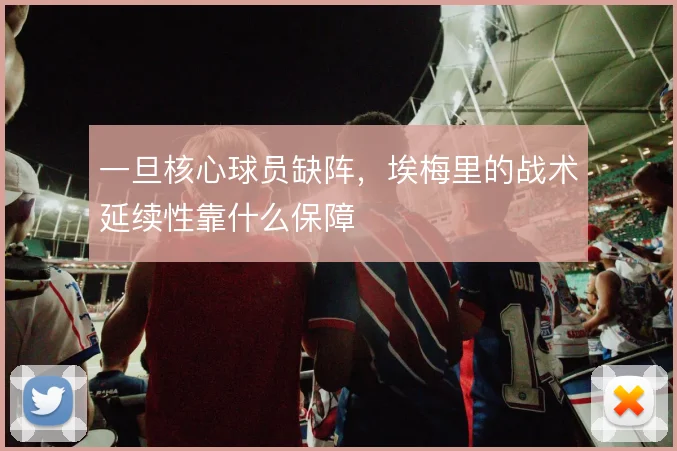 一旦核心球员缺阵，埃梅里的战术延续性靠什么保障