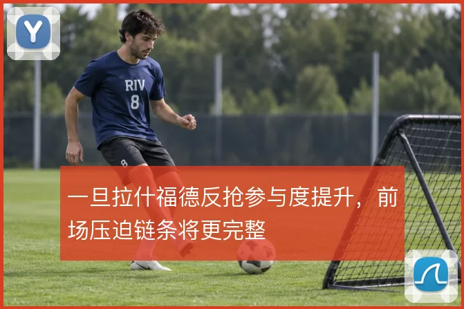 一旦拉什福德反抢参与度提升，前场压迫链条将更完整