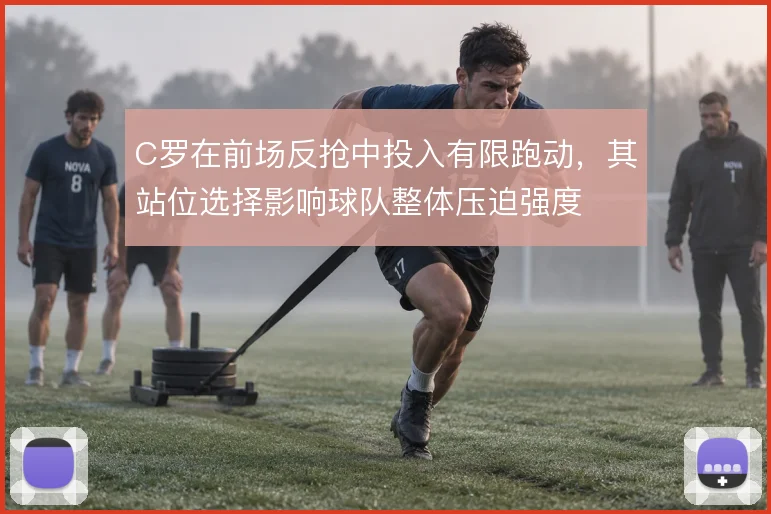 C罗在前场反抢中投入有限跑动，其站位选择影响球队整体压迫强度