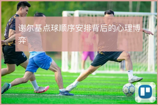 谢尔基点球顺序安排背后的心理博弈