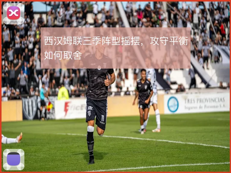 西汉姆联三季阵型摇摆，攻守平衡如何取舍