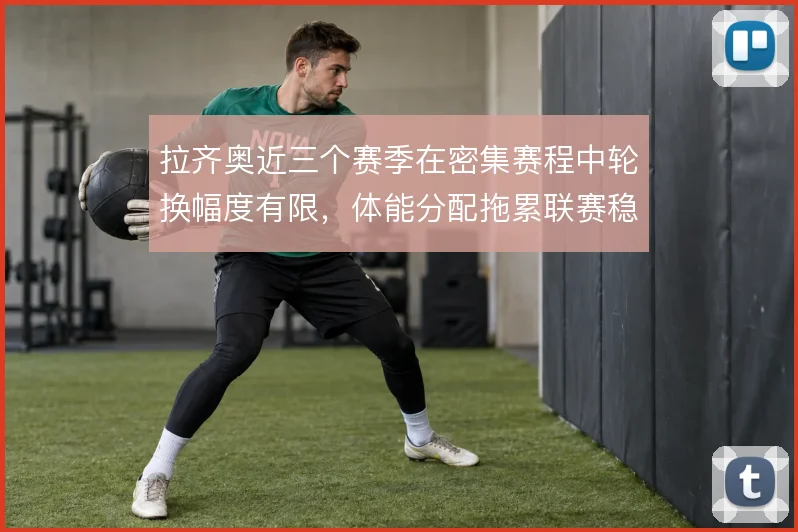 拉齐奥近三个赛季在密集赛程中轮换幅度有限，体能分配拖累联赛稳定性